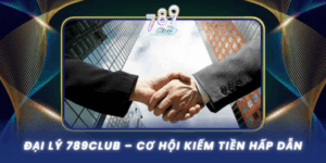 Dai Ly 789Club Co Hoi Kiem Tien Hap Dan