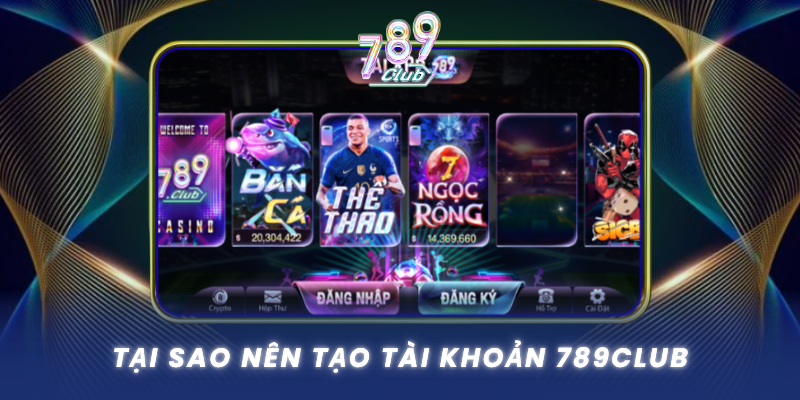 Tai Sao Nen Tao Tai Khoan 789Club