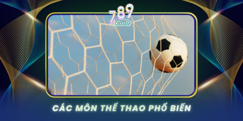 Thể Thao 789Club - Cá Cược Đẳng Cấp Quốc Tế 1 Cac Mon The Thao Pho Bien