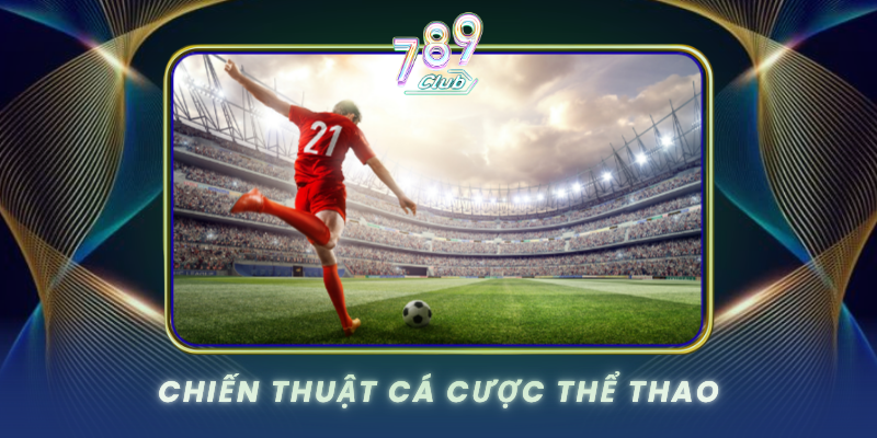 Thể Thao 789Club - Cá Cược Đẳng Cấp Quốc Tế 3 Chien Thuat Ca Cuoc The Thao