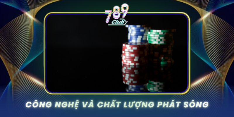 Live Casino 789Club - Trải Nghiệm Sòng Bài Thực Tế 2 Cong Nghe Va Chat Luong Phat Song