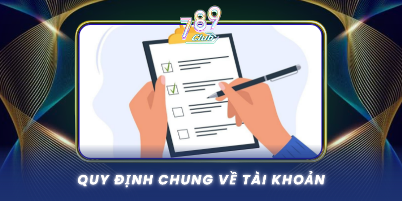 Điều Khoản Và Điều Kiện - Minh Bạch Tại 789Club 1 Quy Dinh Chung Ve Tai Khoan