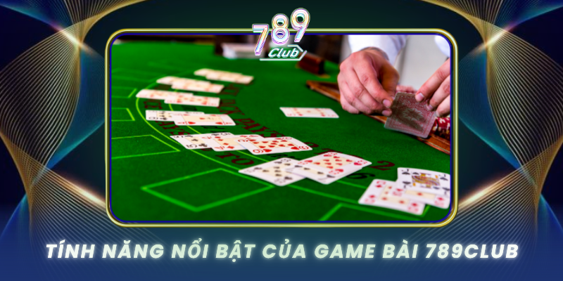 Tinh Nang Noi Bat Cua Game Bai 789Club
