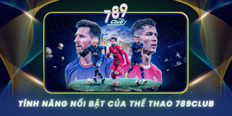 Thể Thao 789Club - Cá Cược Đẳng Cấp Quốc Tế 2 Tinh Nang Noi Bat Cua The Thao 789Club